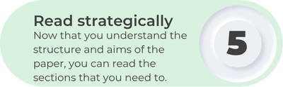 Step 5: Read strategically - Now that you understand the structure and aims of the paper, you can read the sections that you need to.